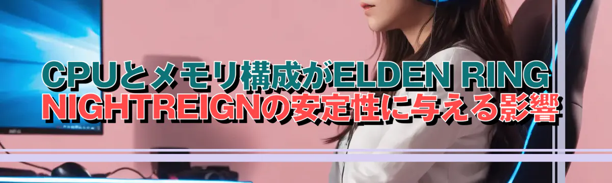 CPUとメモリ構成がELDEN RING NIGHTREIGNの安定性に与える影響