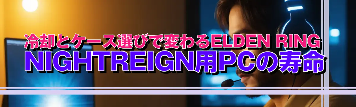冷却とケース選びで変わるELDEN RING NIGHTREIGN用PCの寿命