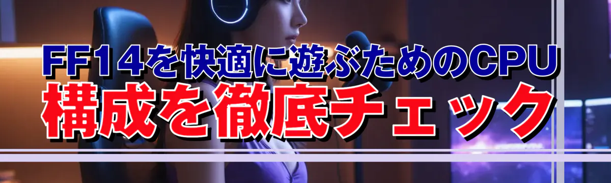 FF14を快適に遊ぶためのCPU構成を徹底チェック