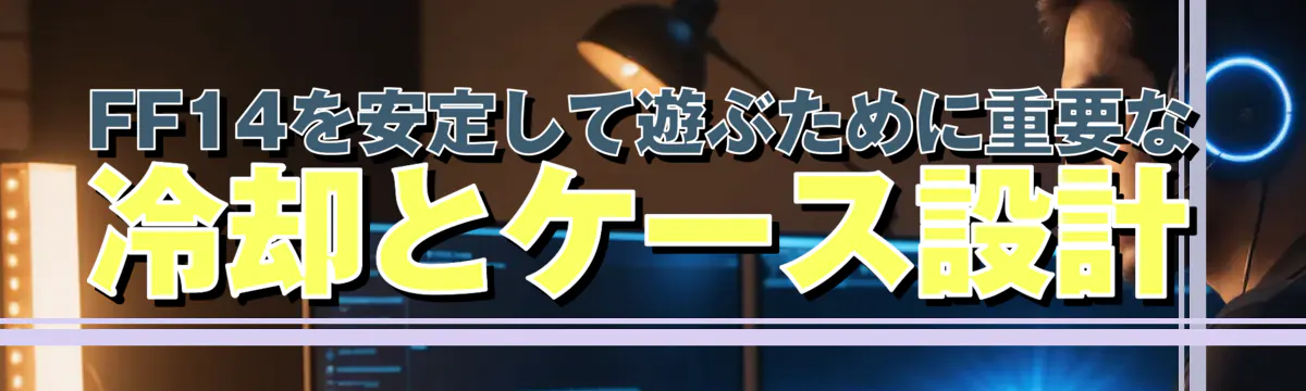 FF14を安定して遊ぶために重要な冷却とケース設計