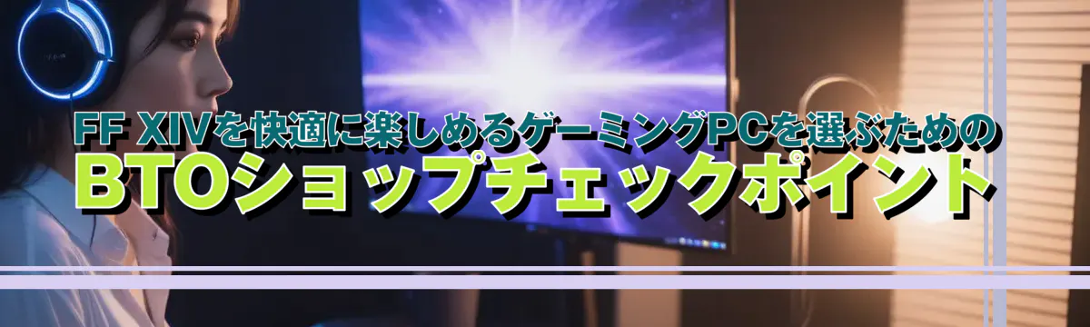 FF XIVを快適に楽しめるゲーミングPCを選ぶためのBTOショップチェックポイント