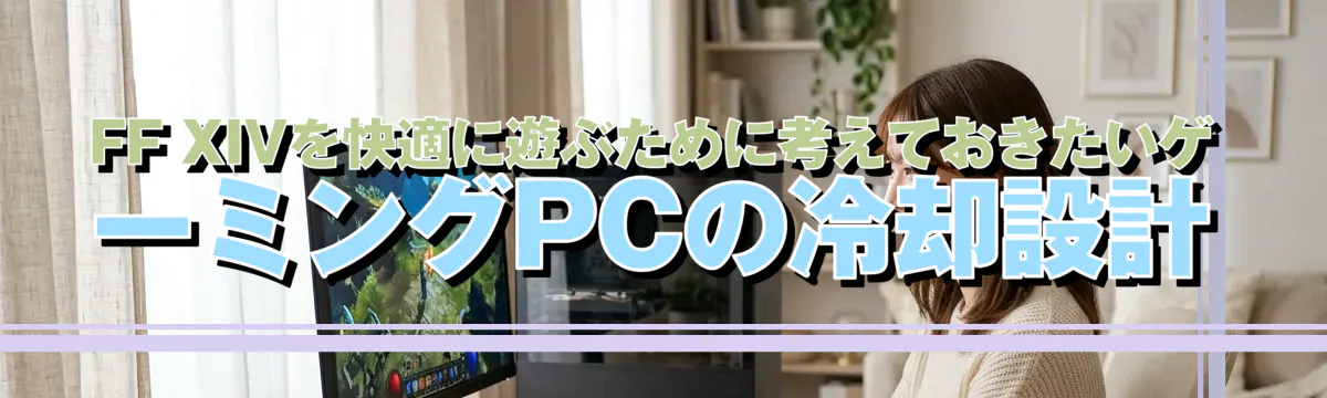 FF XIVを快適に遊ぶために考えておきたいゲーミングPCの冷却設計