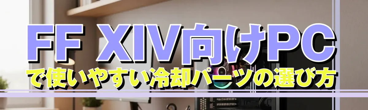 FF XIV向けPCで使いやすい冷却パーツの選び方