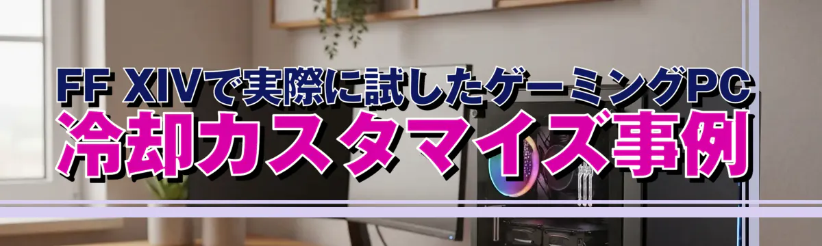 FF XIVで実際に試したゲーミングPC冷却カスタマイズ事例