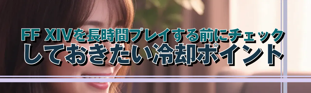 FF XIVを長時間プレイする前にチェックしておきたい冷却ポイント