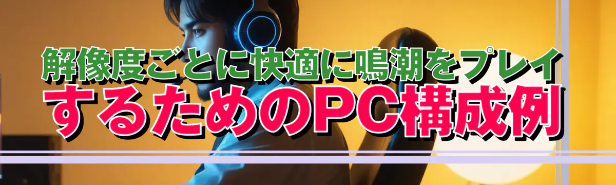 解像度ごとに快適に鳴潮をプレイするためのPC構成例