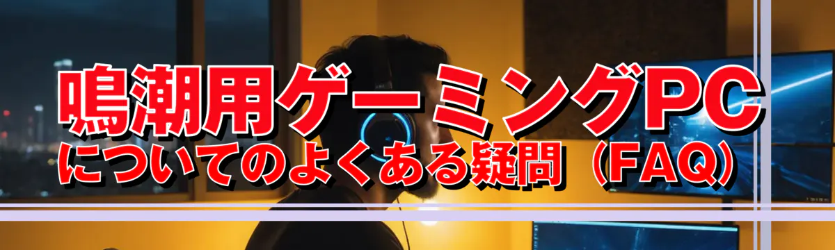 鳴潮用ゲーミングPCについてのよくある疑問（FAQ）