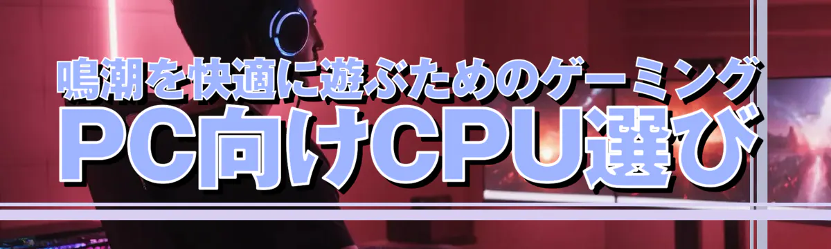 鳴潮を快適に遊ぶためのゲーミングPC向けCPU選び