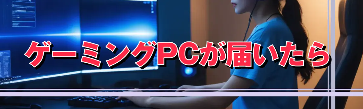 ゲーミングPCが届いたら