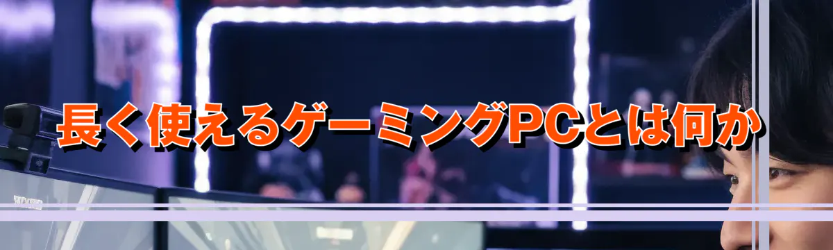 長く使えるゲーミングPCとは何か