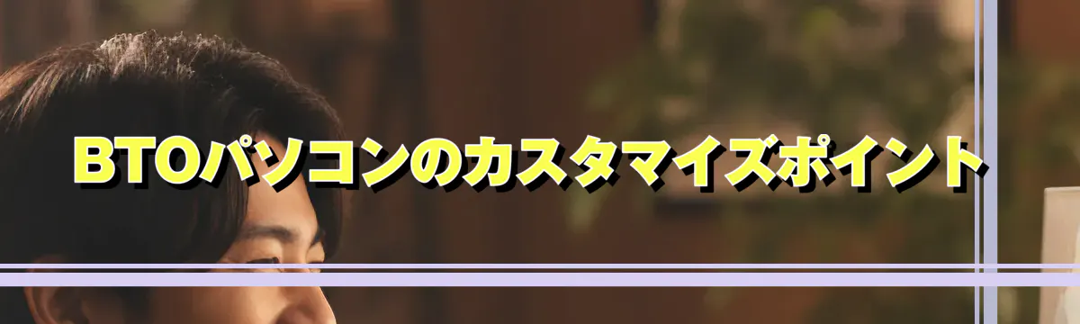 BTOパソコンのカスタマイズポイント
