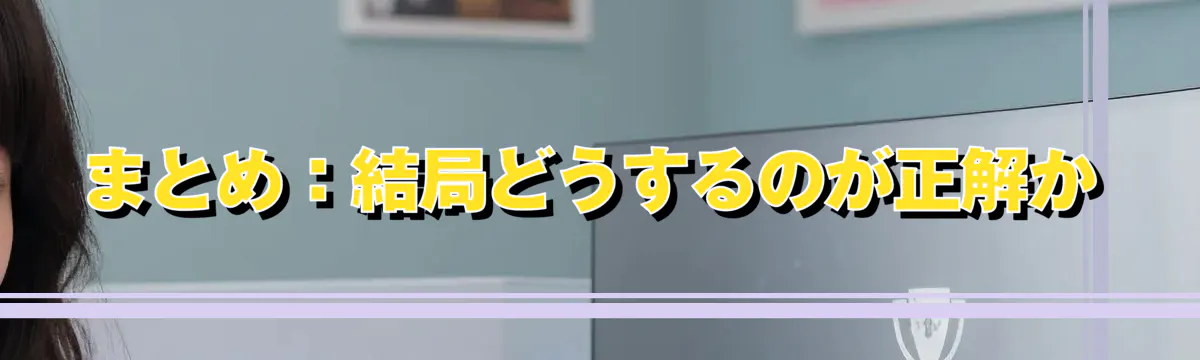まとめ：結局どうするのが正解か