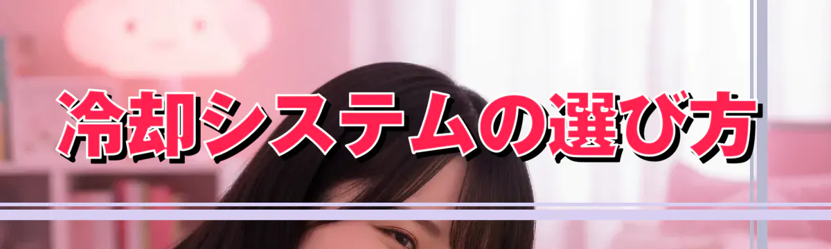 冷却システムの選び方