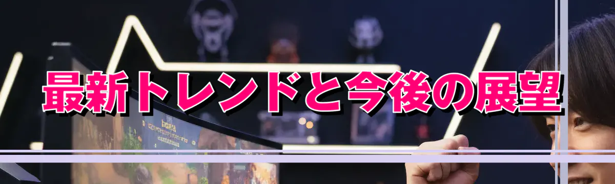 最新トレンドと今後の展望