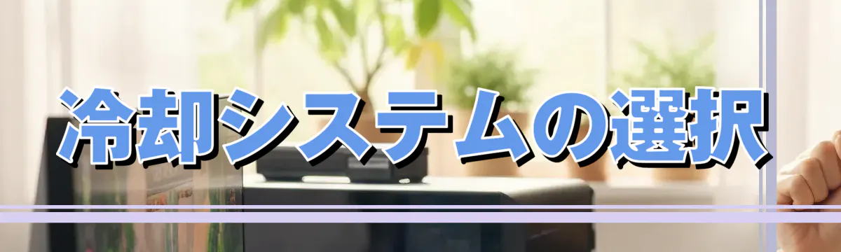 冷却システムの選択