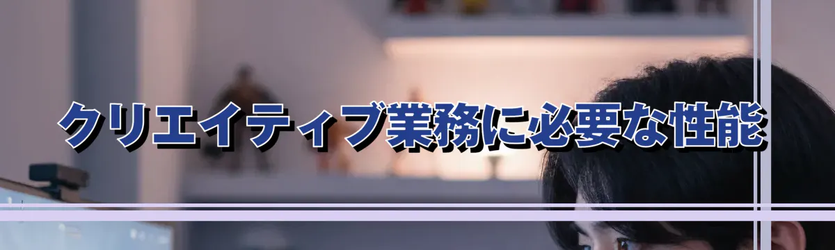 クリエイティブ業務に必要な性能