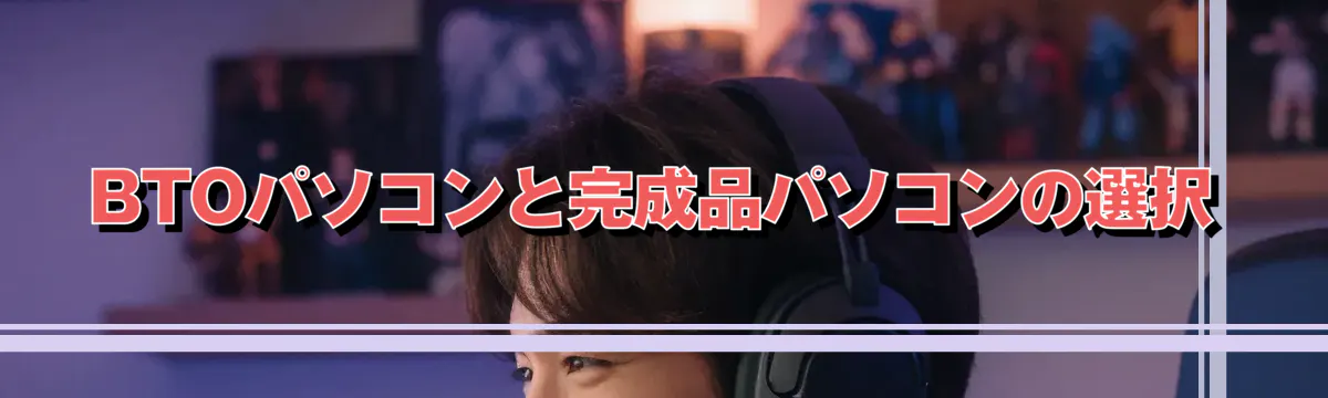 BTOパソコンと完成品パソコンの選択