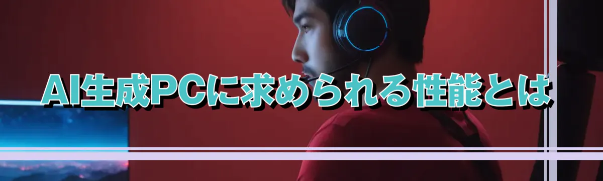 AI生成PCに求められる性能とは