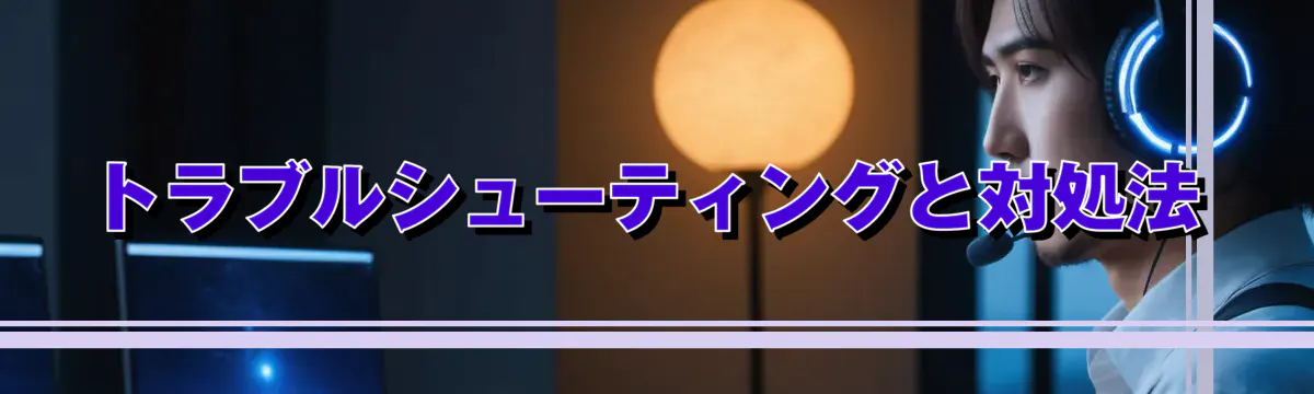 トラブルシューティングと対処法