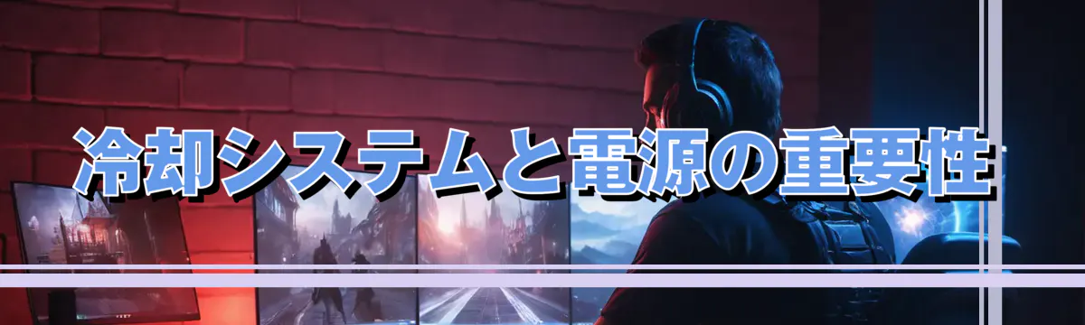 冷却システムと電源の重要性