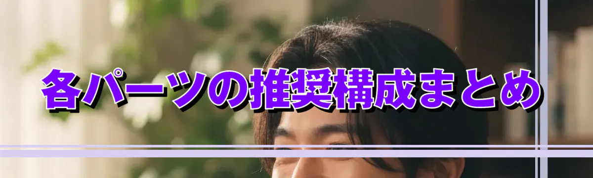 各パーツの推奨構成まとめ