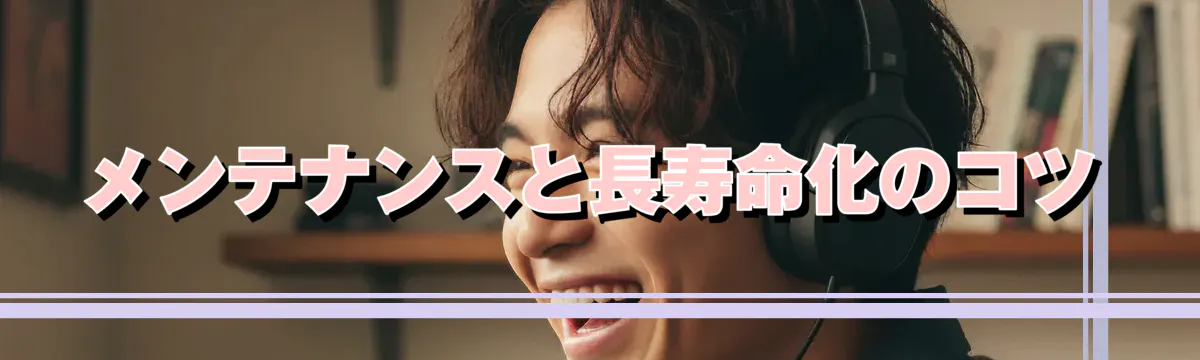 メンテナンスと長寿命化のコツ