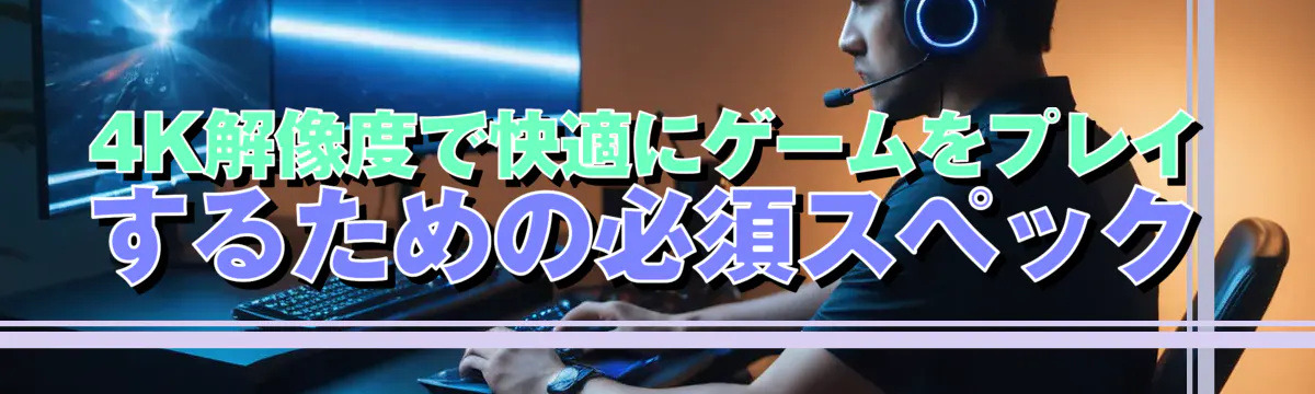 4K解像度で快適にゲームをプレイするための必須スペック