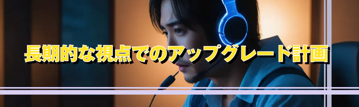 長期的な視点でのアップグレード計画