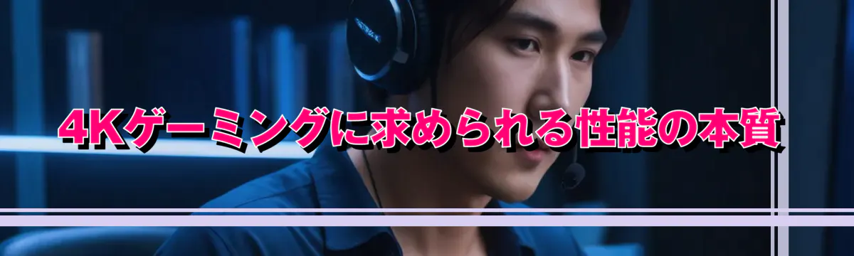 4Kゲーミングに求められる性能の本質