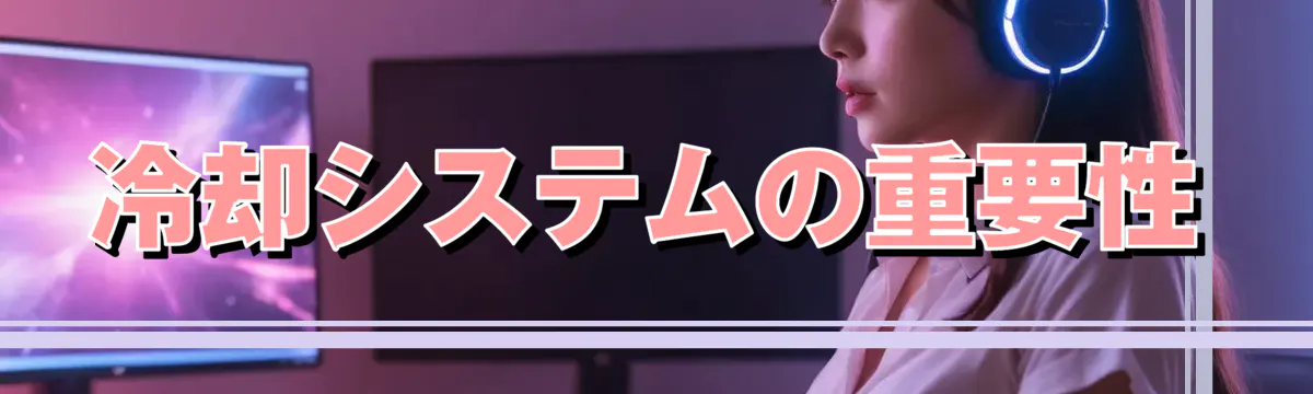 冷却システムの重要性