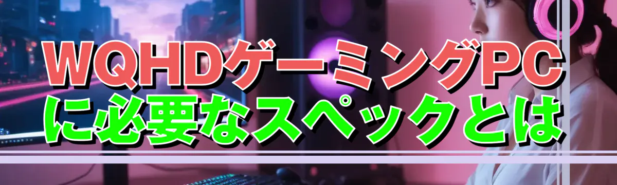 WQHDゲーミングPCに必要なスペックとは