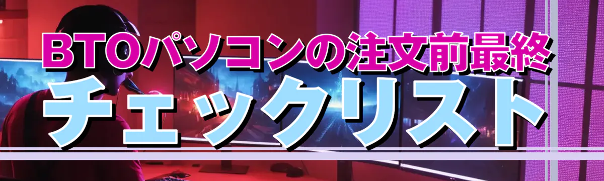 BTOパソコンの注文前最終チェックリスト