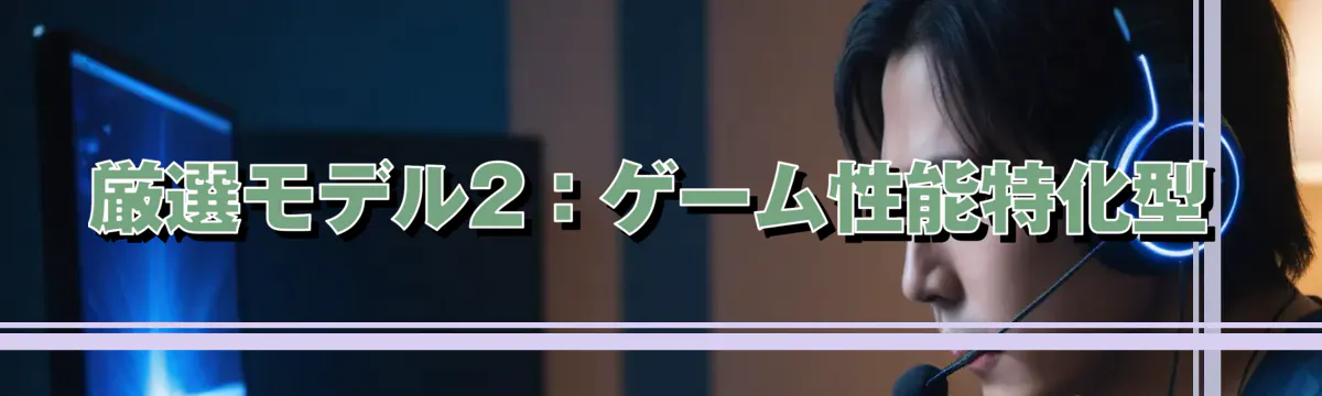 厳選モデル2：ゲーム性能特化型