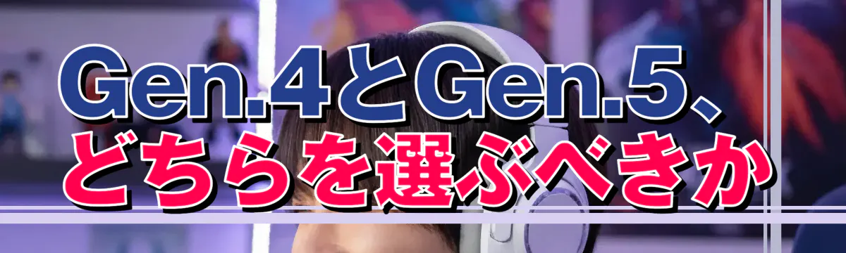 Gen.4とGen.5、どちらを選ぶべきか