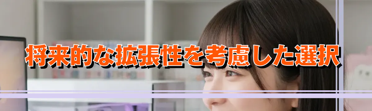 将来的な拡張性を考慮した選択