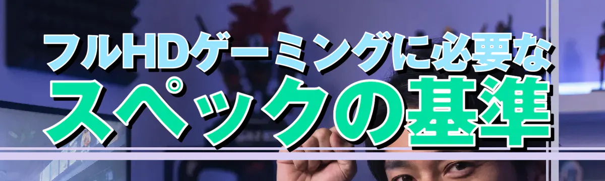 フルHDゲーミングに必要なスペックの基準