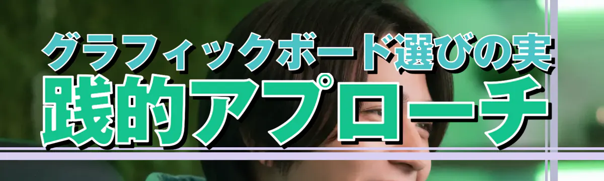 グラフィックボード選びの実践的アプローチ