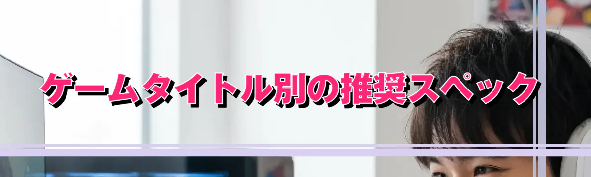ゲームタイトル別の推奨スペック