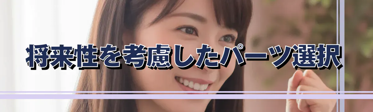 将来性を考慮したパーツ選択