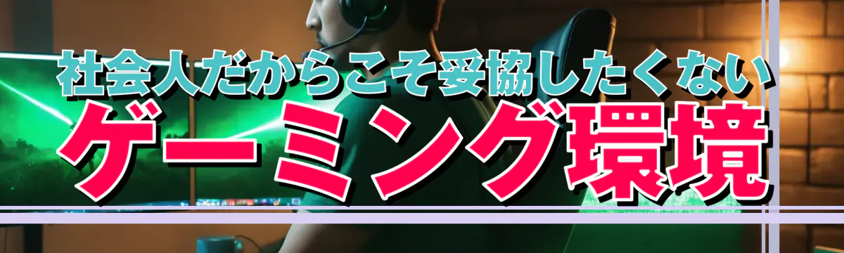 社会人だからこそ妥協したくないゲーミング環境
