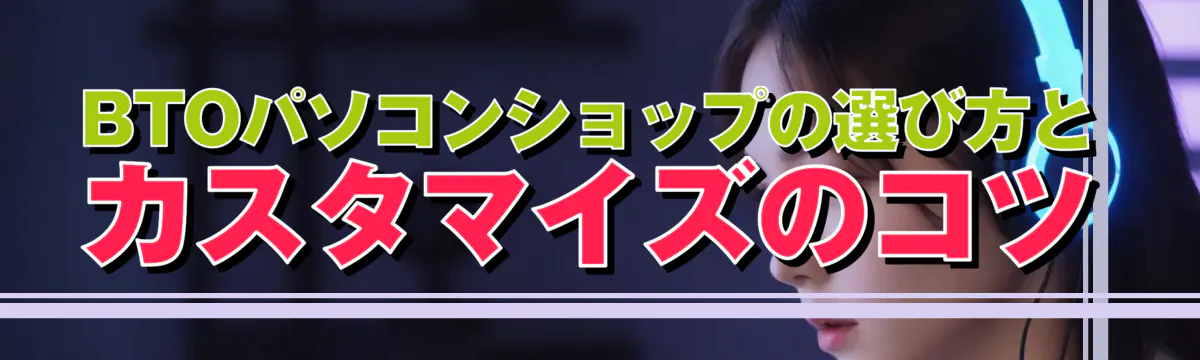 BTOパソコンショップの選び方とカスタマイズのコツ