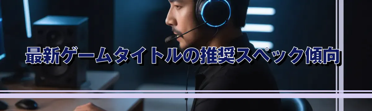 最新ゲームタイトルの推奨スペック傾向