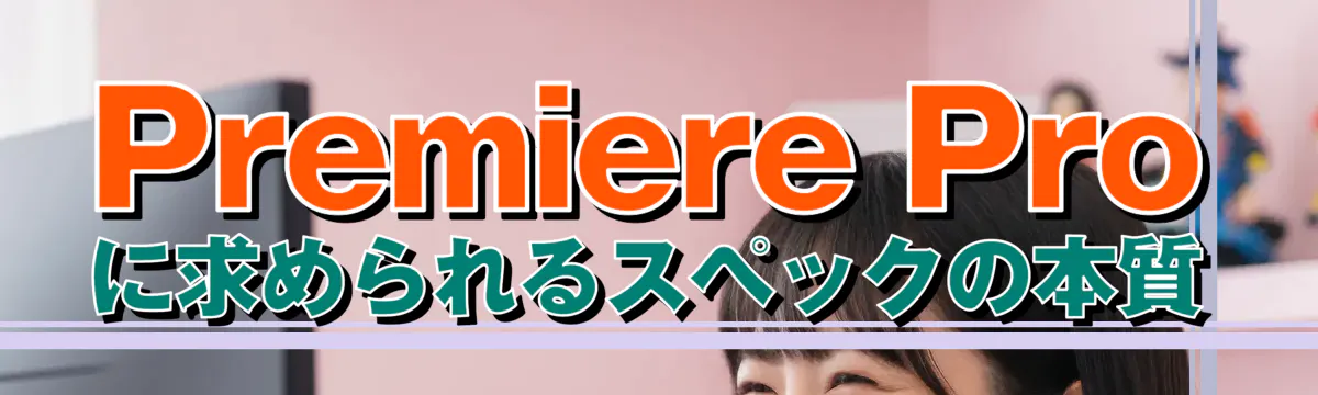 Premiere Pro に求められるスペックの本質