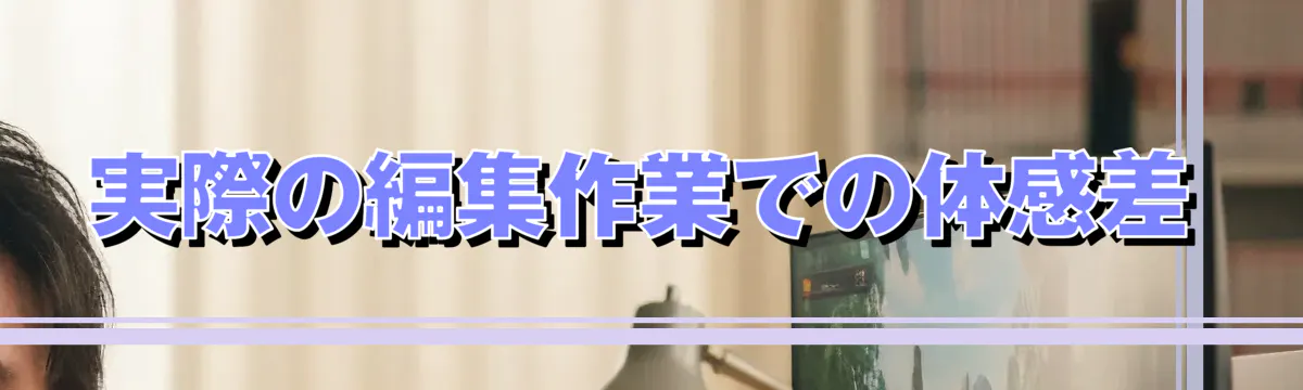 実際の編集作業での体感差