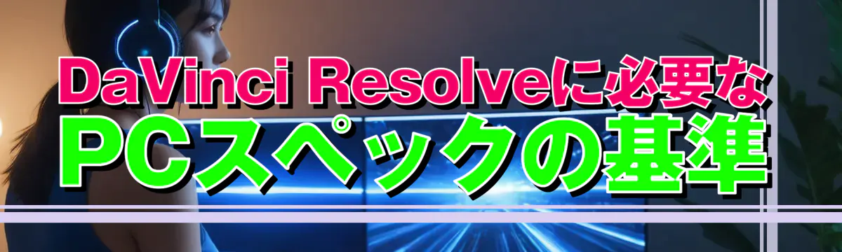 DaVinci Resolveに必要なPCスペックの基準