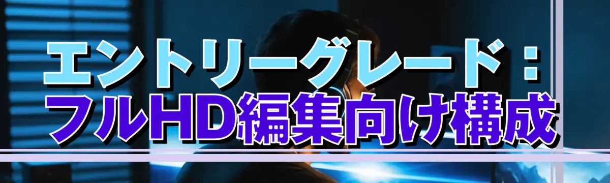エントリーグレード：フルHD編集向け構成
