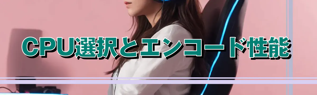 CPU選択とエンコード性能