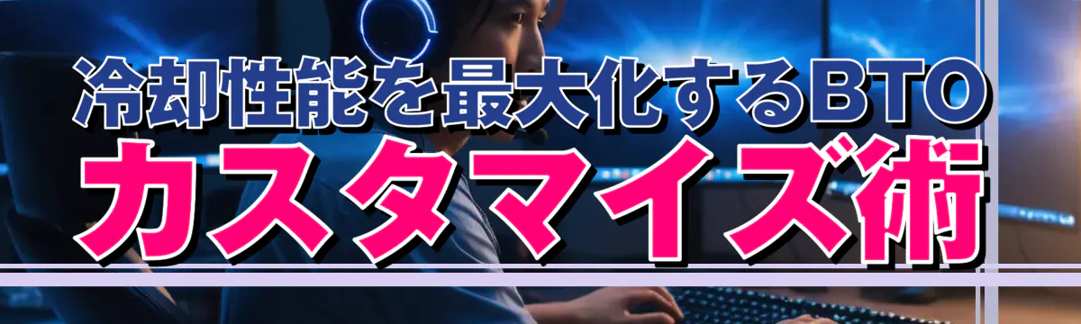 冷却性能を最大化するBTOカスタマイズ術