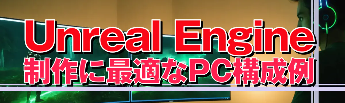 Unreal Engine制作に最適なPC構成例