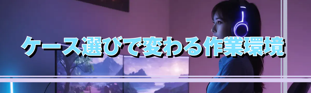 ケース選びで変わる作業環境